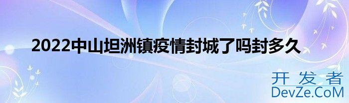 2022中山坦洲镇疫情封城了吗封多久