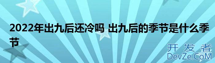 2022年出九后还冷吗 出九后的季节是什么季节