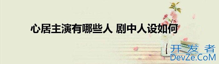 心居主演有哪些人 剧中人设如何