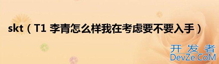 skt（T1 李青怎么样我在考虑要不要入手）