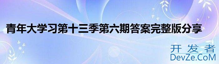 青年大学习第十三季第六期答案完整版分享
