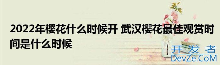 2022年樱花什么时候开 武汉樱花最佳观赏时间是什么时候