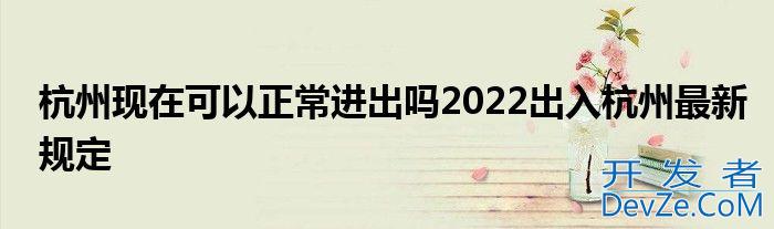杭州现在可以正常进出吗2022出入杭州最新规定