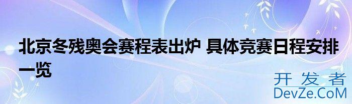 北京冬残奥会赛程表出炉 具体竞赛日程安排一览