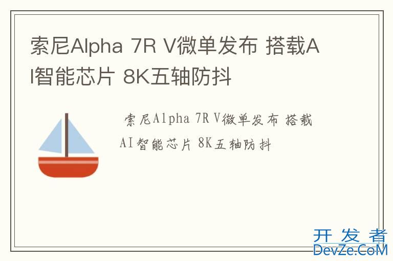 索尼Alpha 7R V微单发布 搭载AI智能芯片 8K五轴防抖