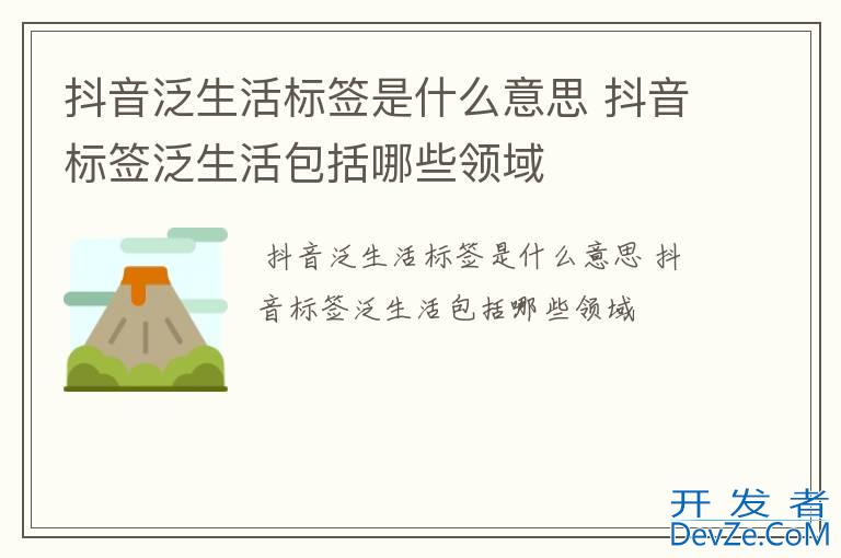 抖音泛生活标签是什么意思 抖音标签泛生活包括哪些领域