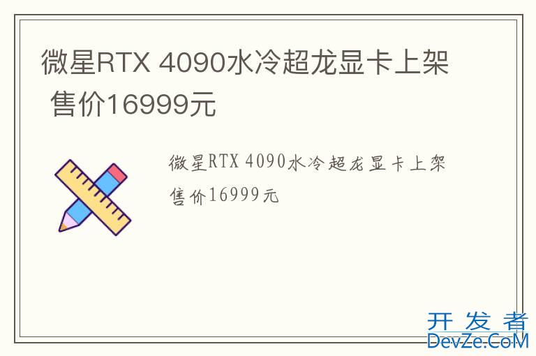 微星RTX 4090水冷超龙显卡上架 售价16999元