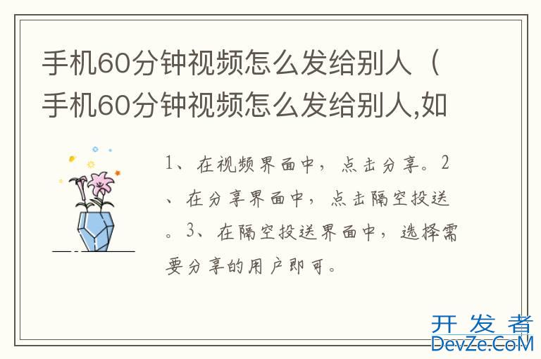 手机60分钟视频怎么发给别人（手机60分钟视频怎么发给别人,如何不被压缩）
