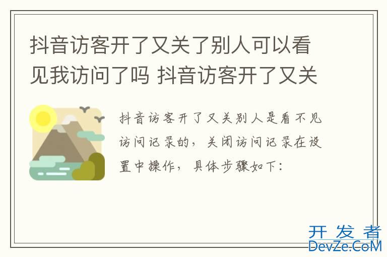 抖音访客开了又关了别人可以看见我访问了吗 抖音访客开了又关了别人能看见我访问了吗