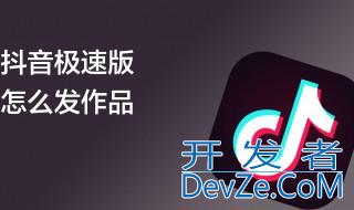 抖音极速版怎么发布自己的作品 抖音极速版如何发布自己的作品