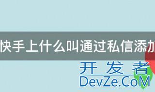 快手上什么叫通过私信添加 快手上啥叫通过私信添加